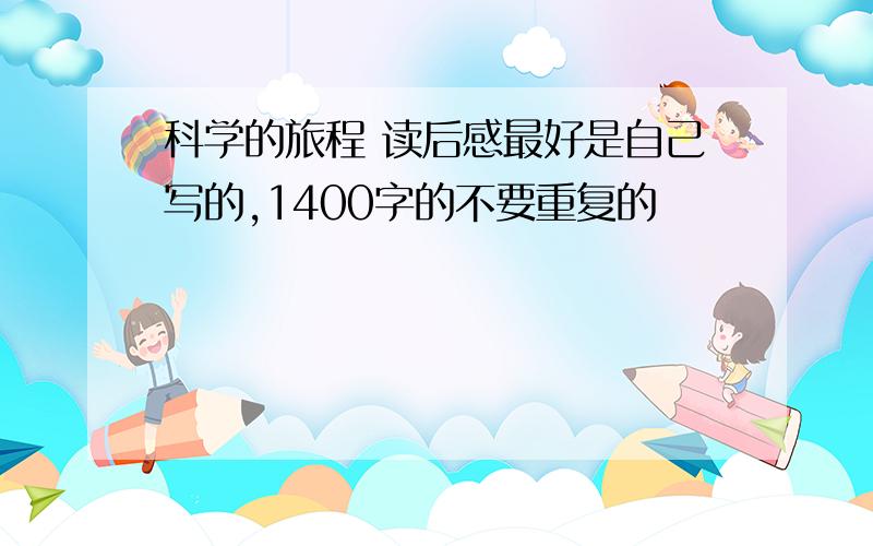 科学的旅程 读后感最好是自己写的,1400字的不要重复的