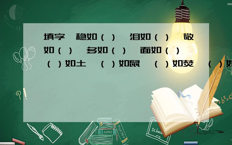 填字,稳如（）,泪如（）,敬如（）,多如（）,面如（）,（）如土,（）如鼠,（）如焚,（）如瓶