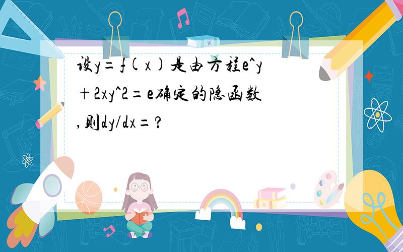 设y=f(x)是由方程e^y+2xy^2=e确定的隐函数,则dy/dx=?