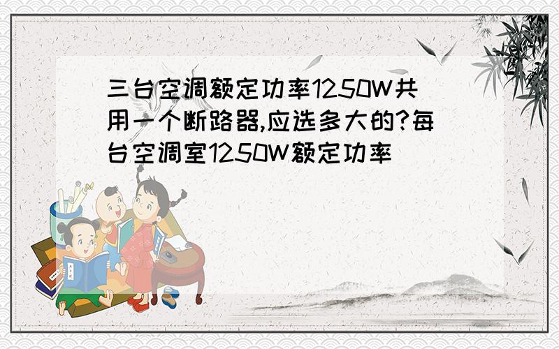 三台空调额定功率1250W共用一个断路器,应选多大的?每台空调室1250W额定功率