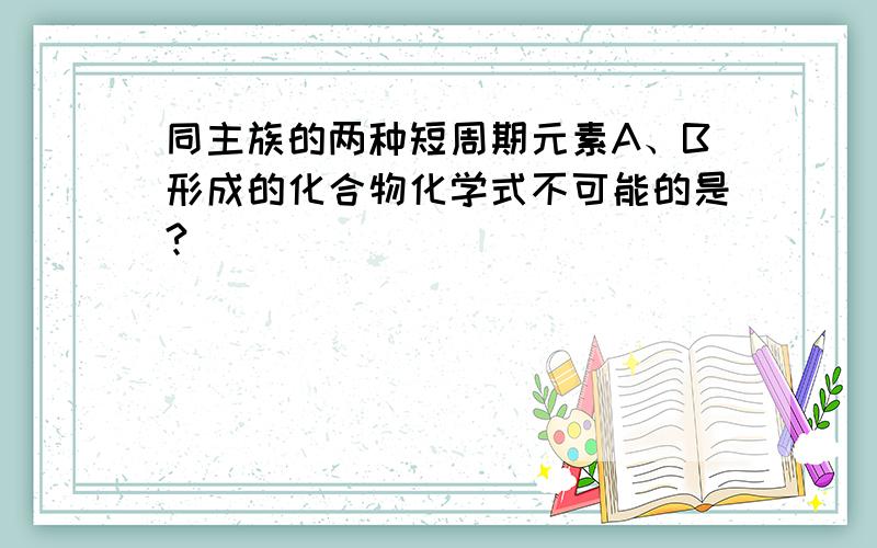 同主族的两种短周期元素A、B形成的化合物化学式不可能的是?