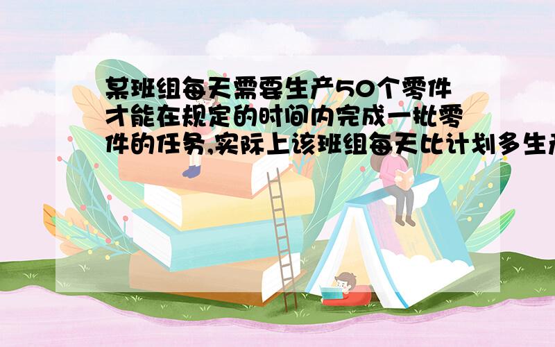 某班组每天需要生产50个零件才能在规定的时间内完成一批零件的任务,实际上该班组每天比计划多生产6个零件,结果比规定时间提前3天并超额生成120个零件,求该班组原计划要完成零件任务为