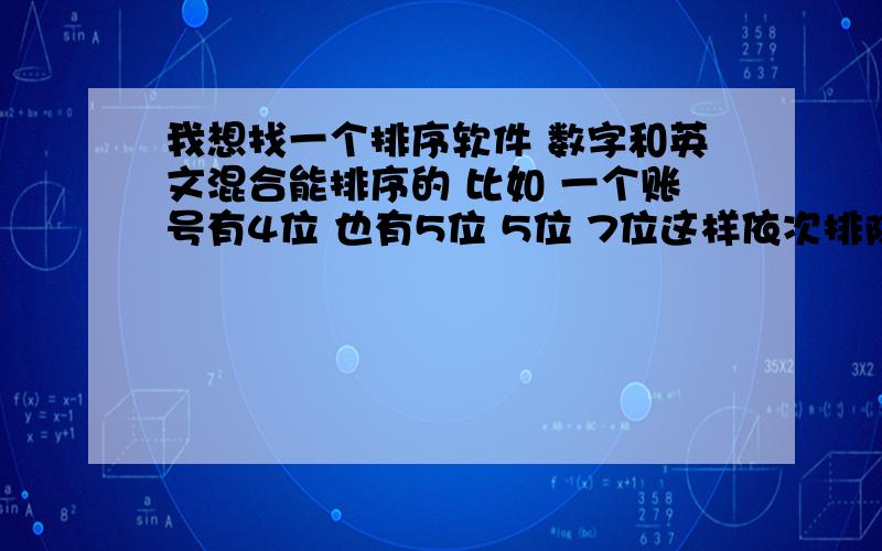 我想找一个排序软件 数字和英文混合能排序的 比如 一个账号有4位 也有5位 5位 7位这样依次排除顺序的.不知道有没有