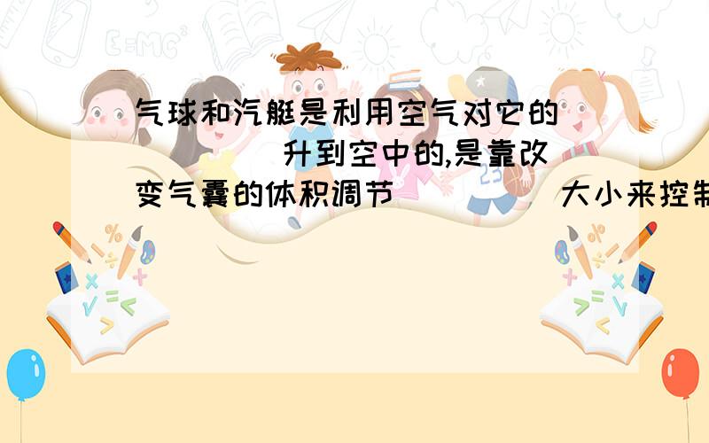 气球和汽艇是利用空气对它的_____ 升到空中的,是靠改变气囊的体积调节_____大小来控制升降的.