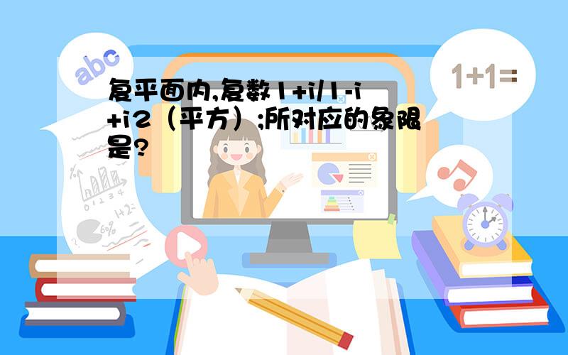 复平面内,复数1+i/1-i+i2（平方）;所对应的象限是?