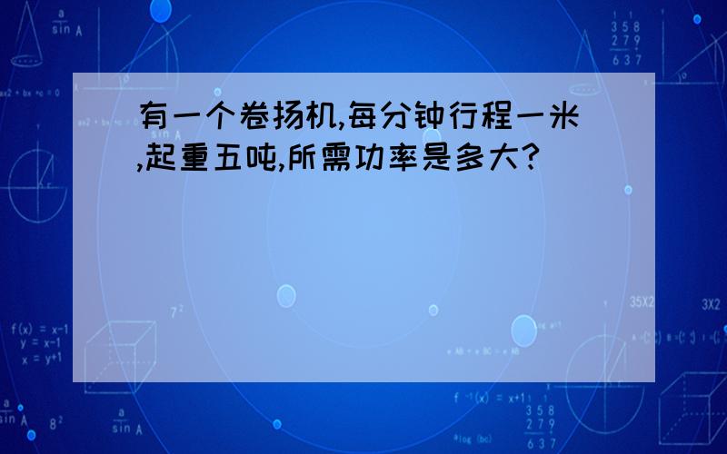 有一个卷扬机,每分钟行程一米,起重五吨,所需功率是多大?