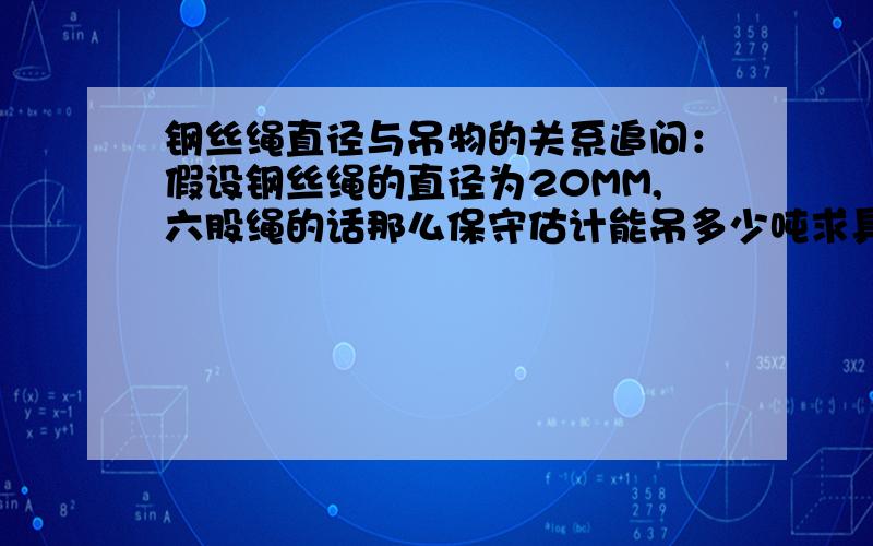 钢丝绳直径与吊物的关系追问：假设钢丝绳的直径为20MM,六股绳的话那么保守估计能吊多少吨求具体解答公式!