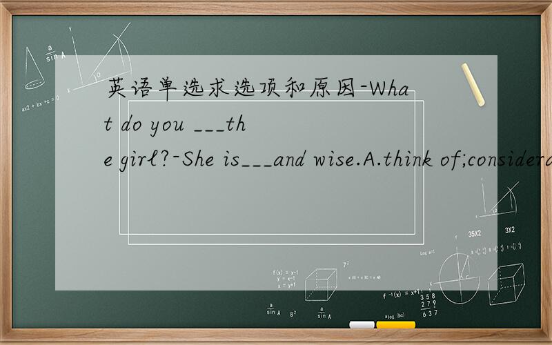 英语单选求选项和原因-What do you ___the girl?-She is___and wise.A.think of;consideratelyB.think of;considerateC.think about;considerately