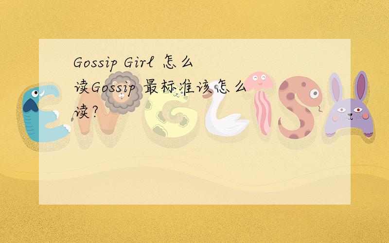 Gossip Girl 怎么读Gossip 最标准该怎么读?