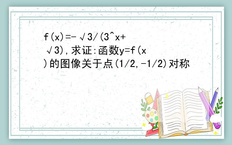 f(x)=-√3/(3^x+√3),求证:函数y=f(x)的图像关于点(1/2,-1/2)对称