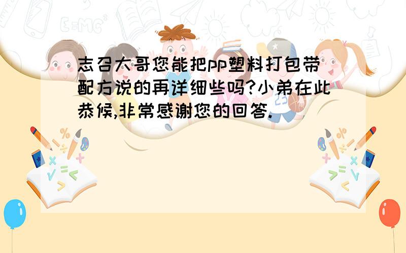 志召大哥您能把pp塑料打包带配方说的再详细些吗?小弟在此恭候,非常感谢您的回答.