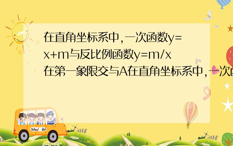 在直角坐标系中,一次函数y=x+m与反比例函数y=m/x在第一象限交与A在直角坐标系中,一次函数y=x+m与反比例函数y=m/x在第一象限交于点A,与x轴交于点C,AB垂直于x轴,垂足为B,且三角形ABO的面积=1求m的