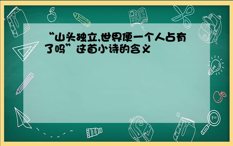 “山头独立,世界便一个人占有了吗”这首小诗的含义