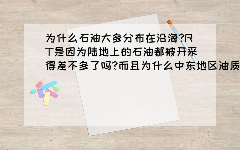 为什么石油大多分布在沿海?RT是因为陆地上的石油都被开采得差不多了吗?而且为什么中东地区油质好?因为某种大陆漂移的原因吗?