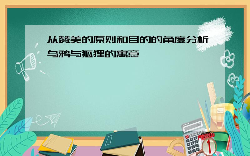 从赞美的原则和目的的角度分析乌鸦与狐狸的寓意