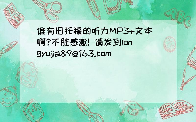 谁有旧托福的听力MP3+文本啊?不胜感激! 请发到longyujia89@163.com