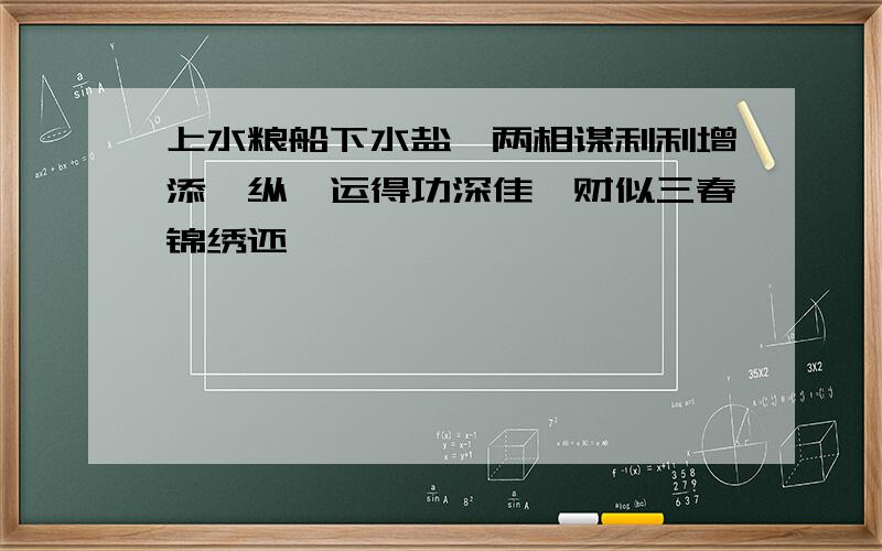 上水粮船下水盐,两相谋利利增添,纵兹运得功深佳,财似三春锦绣还