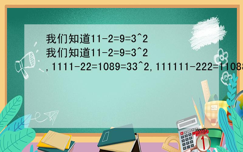 我们知道11-2=9=3^2我们知道11-2=9=3^2,1111-22=1089=33^2,111111-222=110889=333^2.试证明:1111.1-22222.2是一个完全平方数.(有2n个1减去n个2)