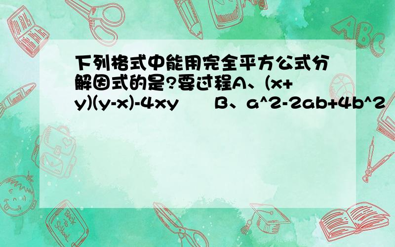 下列格式中能用完全平方公式分解因式的是?要过程A、(x+y)(y-x)-4xy      B、a^2-2ab+4b^2    C、4m^2-m+1/4   D/(a-b)^2-2a-2b+1