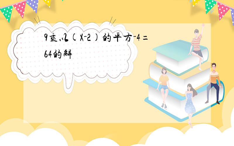 9乘以(X-2)的平方-4=64的解