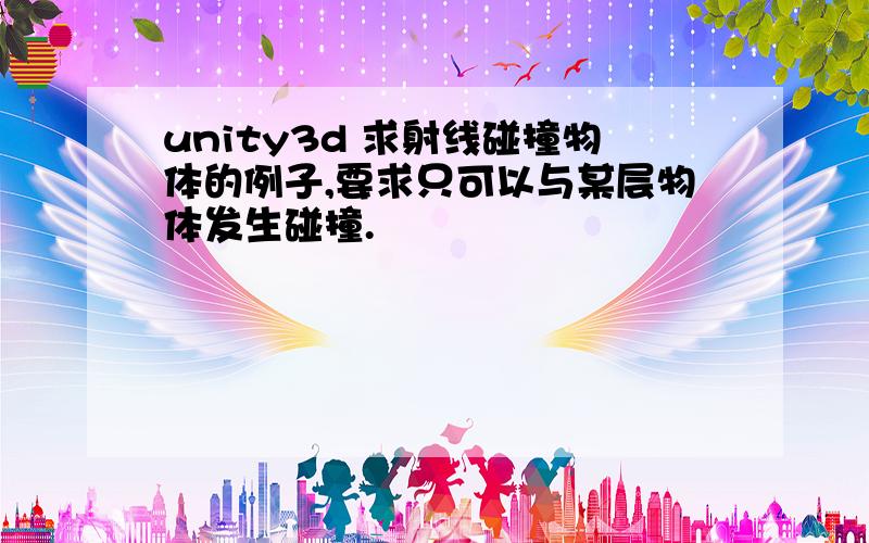 unity3d 求射线碰撞物体的例子,要求只可以与某层物体发生碰撞.