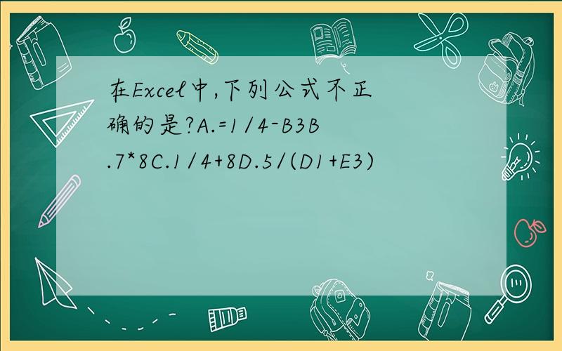 在Excel中,下列公式不正确的是?A.=1/4-B3B.7*8C.1/4+8D.5/(D1+E3)