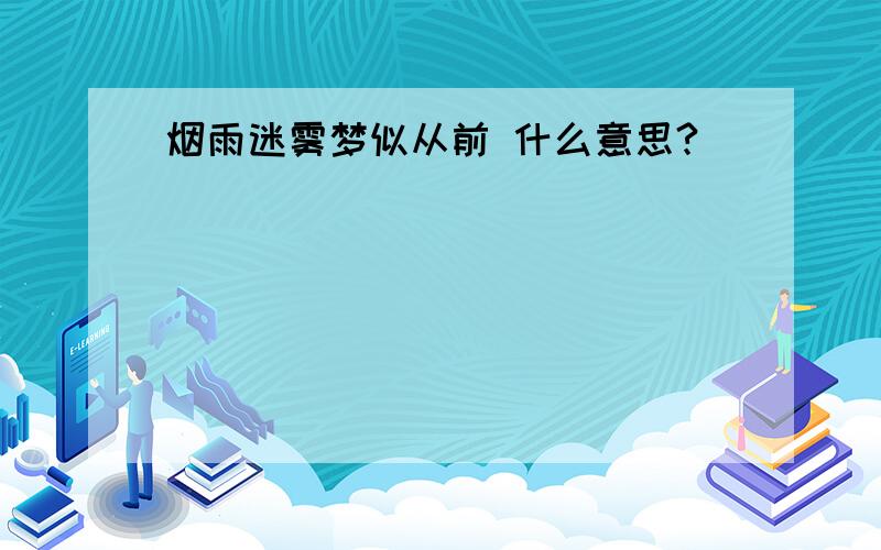 烟雨迷雾梦似从前 什么意思?