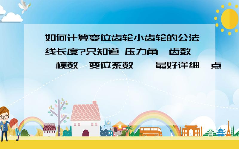 如何计算变位齿轮小齿轮的公法线长度?只知道 压力角,齿数,模数,变位系数……最好详细一点……