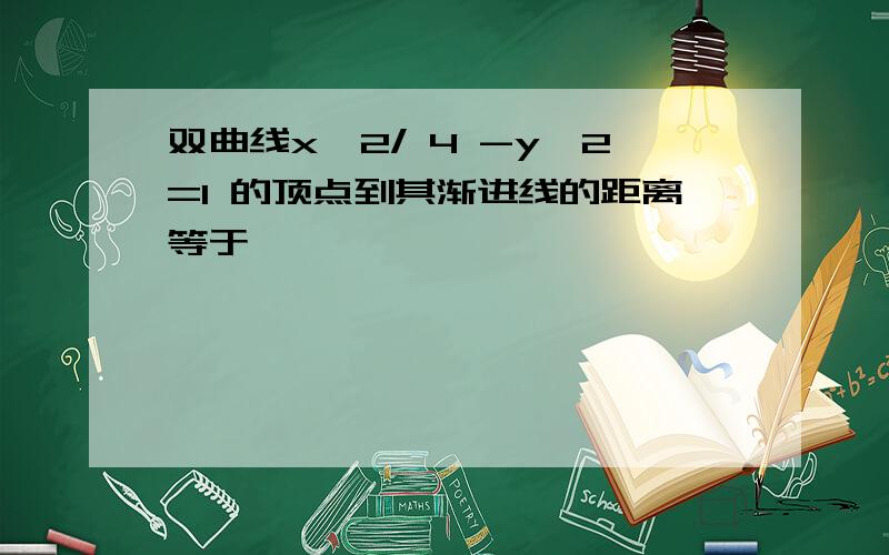 双曲线x^2/ 4 -y^2=1 的顶点到其渐进线的距离等于