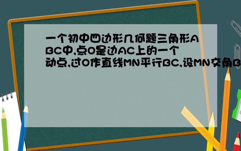 一个初中四边形几何题三角形ABC中,点O是边AC上的一个动点,过O作直线MN平行BC,设MN交角BCA的平分线于点E,交角BCA的外角平分线于点f.,1、探求oe与of的数量关系.,2.当点o在ac上运动时,四边形bcef会