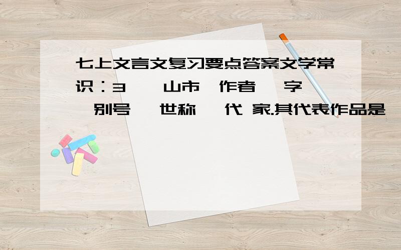 七上文言文复习要点答案文学常识：3、《山市》作者 ,字 ,别号 ,世称 ,代 家.其代表作品是《 》,此书题目的意思是 ,这是一部 集.郭沫若对此书的评价是 （用对联表述）.山市现象相当于人们