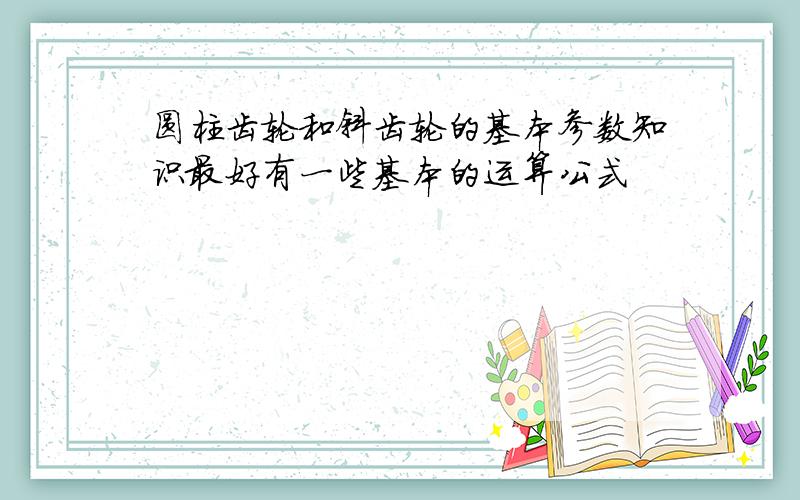 圆柱齿轮和斜齿轮的基本参数知识最好有一些基本的运算公式