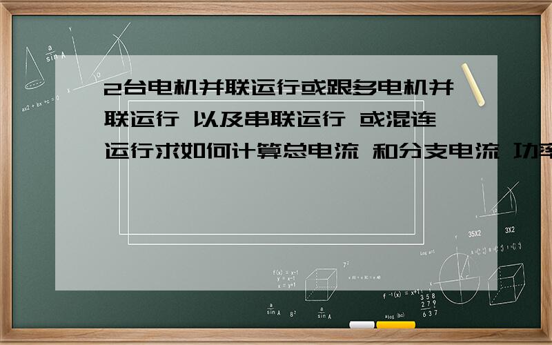 2台电机并联运行或跟多电机并联运行 以及串联运行 或混连运行求如何计算总电流 和分支电流 功率因素