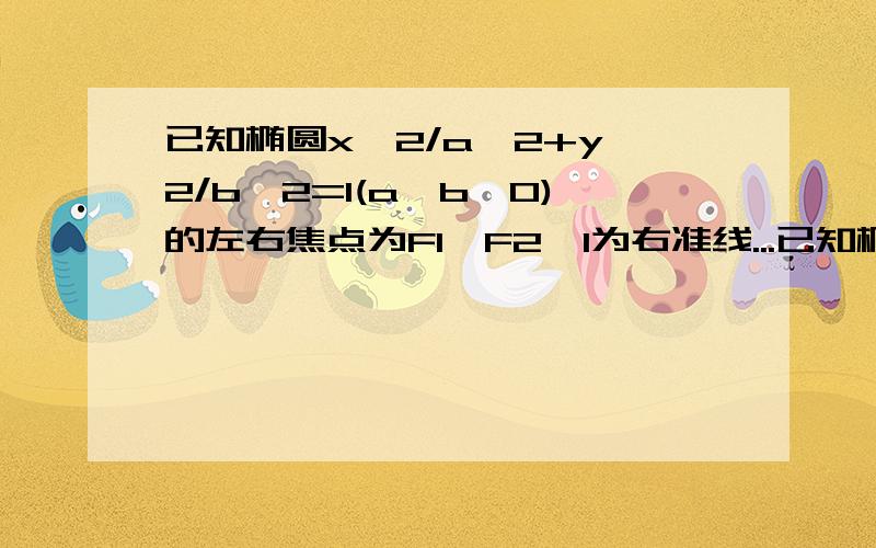 已知椭圆x^2/a^2+y^2/b^2=1(a>b>0)的左右焦点为F1,F2,l为右准线...已知椭圆x^2/a^2+y^2/b^2=1(a>b>0)的左右焦点为F1,F2,l为右准线,若椭圆上存在点P,使PF1是P到直线l的距离的2倍,则椭圆离心率的取值范围