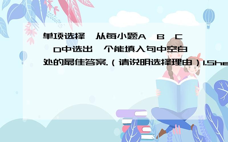 单项选择,从每小题A、B、C、D中选出一个能填入句中空白处的最佳答案.（请说明选择理由）1.She would like to know _________.A.why didn’t I think it was a good idea B.why I didn’t think it was a good ideaC.why I thou