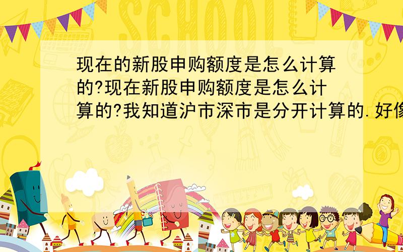 现在的新股申购额度是怎么计算的?现在新股申购额度是怎么计算的?我知道沪市深市是分开计算的.好像是有额度1000就能申购1000股对吗?那到底是要有多少股票可以申购1股新股?