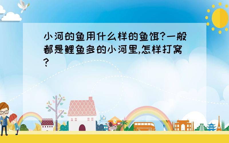 小河的鱼用什么样的鱼饵?一般都是鲤鱼多的小河里,怎样打窝?