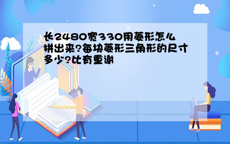 长2480宽330用菱形怎么拼出来?每块菱形三角形的尺寸多少?比有重谢