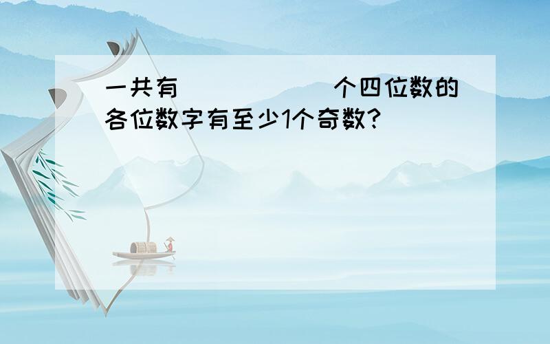 一共有______个四位数的各位数字有至少1个奇数?