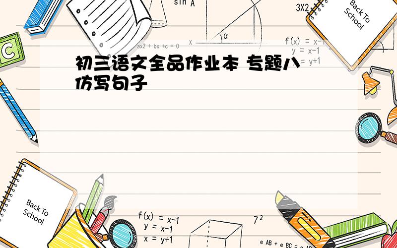 初三语文全品作业本 专题八 仿写句子