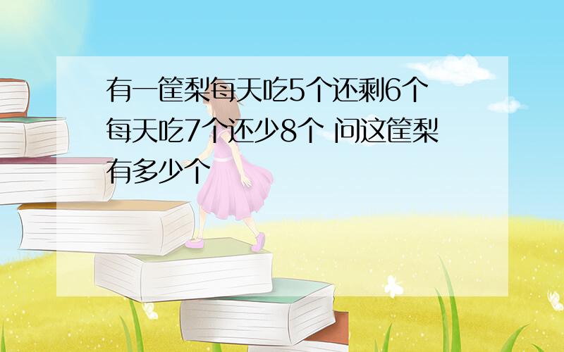 有一筐梨每天吃5个还剩6个 每天吃7个还少8个 问这筐梨有多少个