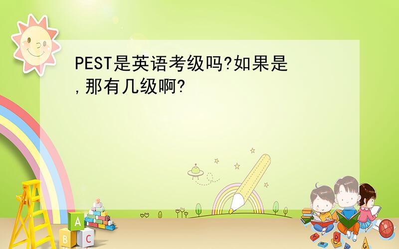 PEST是英语考级吗?如果是,那有几级啊?