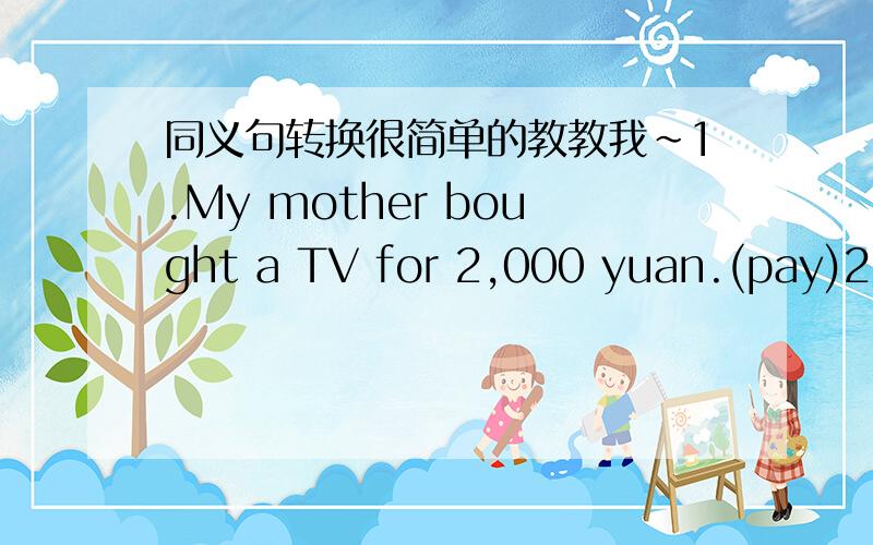 同义句转换很简单的教教我~1.My mother bought a TV for 2,000 yuan.(pay)2.The old man lives alone in a big house.(own)3.I hope to learn English and go to a foreign college,too.(as well as)4.John no longer goes back home.(any longer)