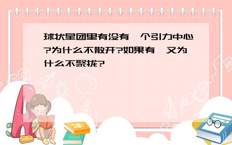 球状星团里有没有一个引力中心?为什么不散开?如果有,又为什么不聚拢?