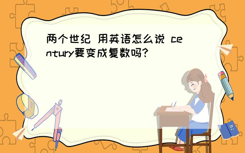 两个世纪 用英语怎么说 century要变成复数吗?