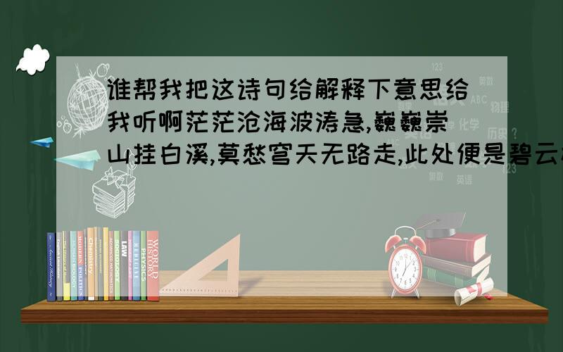 谁帮我把这诗句给解释下意思给我听啊茫茫沧海波涛急,巍巍崇山挂白溪,莫愁穹天无路走,此处便是碧云梯.