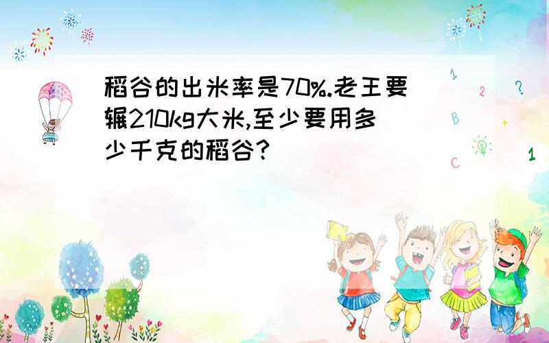 稻谷的出米率是70%.老王要辗210kg大米,至少要用多少千克的稻谷?