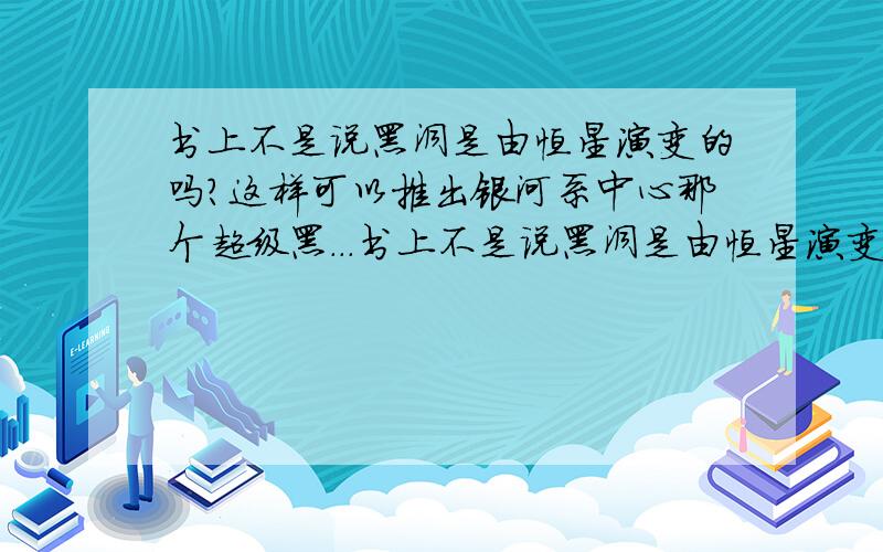 书上不是说黑洞是由恒星演变的吗?这样可以推出银河系中心那个超级黑...书上不是说黑洞是由恒星演变的吗?这样可以推出银河系中心那个超级黑洞是多大的恒星变成的?