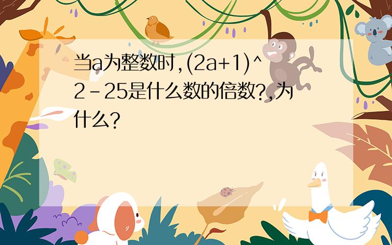 当a为整数时,(2a+1)^2-25是什么数的倍数?,为什么?