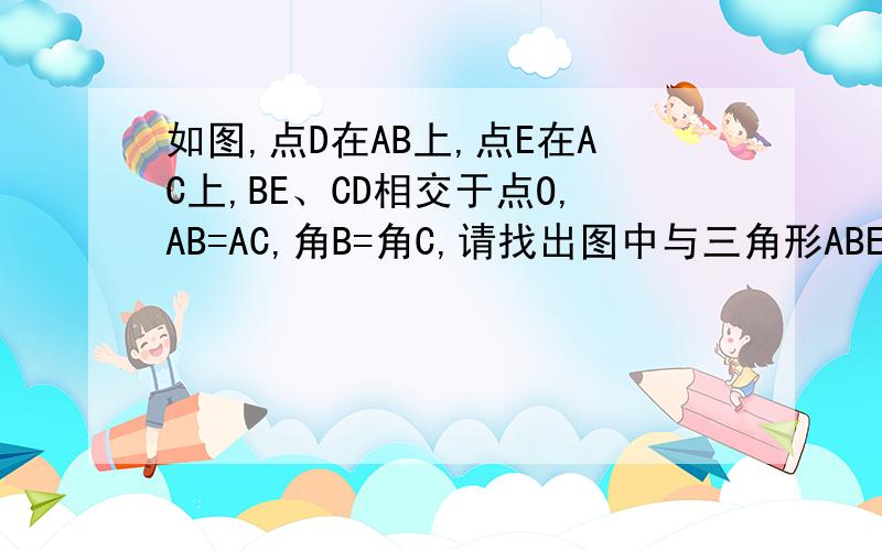 如图,点D在AB上,点E在AC上,BE、CD相交于点O,AB=AC,角B=角C,请找出图中与三角形ABE全等的三角形,证明